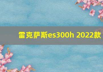 雷克萨斯es300h 2022款